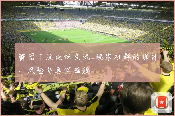 解密下注论坛交流_玩家社群的谋计、风险与真实面貌