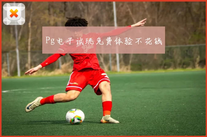 Pg电子试玩免费体验不花钱
