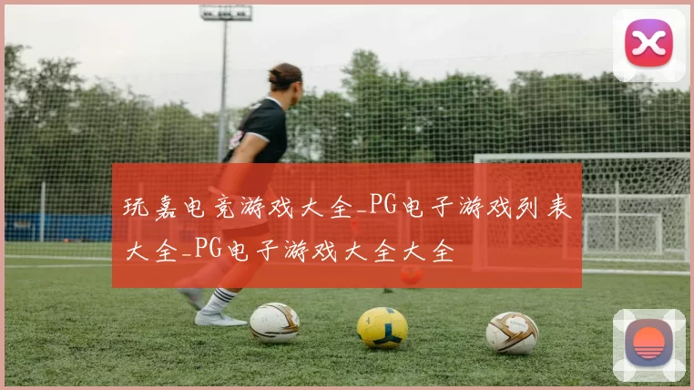 玩嘉电竞游戏大全_PG电子游戏列表大全_PG电子游戏大全大全