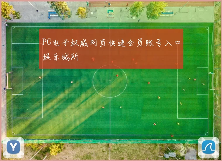 PG电子权威网页快速会员账号入口娱乐城所