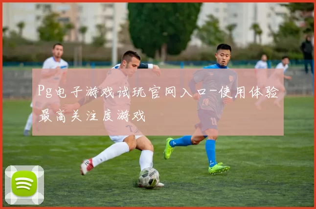 Pg电子游戏试玩官网入口-使用体验最高关注度游戏