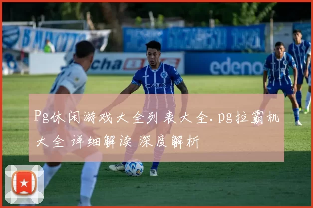 Pg休闲游戏大全列表大全.pg拉霸机大全 详细解读 深度解析