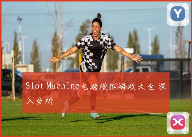 Slot Machine电游模拟游戏大全 深入分析