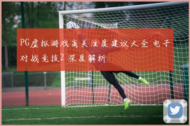 PG虚拟游戏高关注度建议大全 电子对战竞技2 深度解析