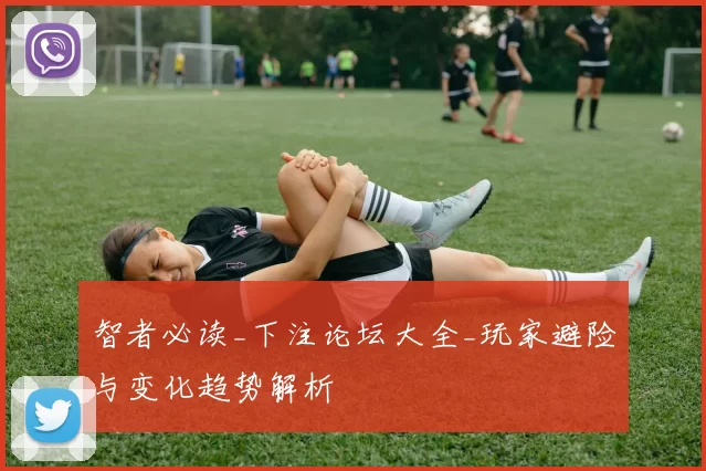 智者必读_下注论坛大全_玩家避险与变化趋势解析