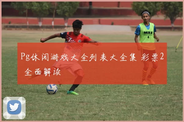 Pg休闲游戏大全列表大全集 彩票2 全面解读