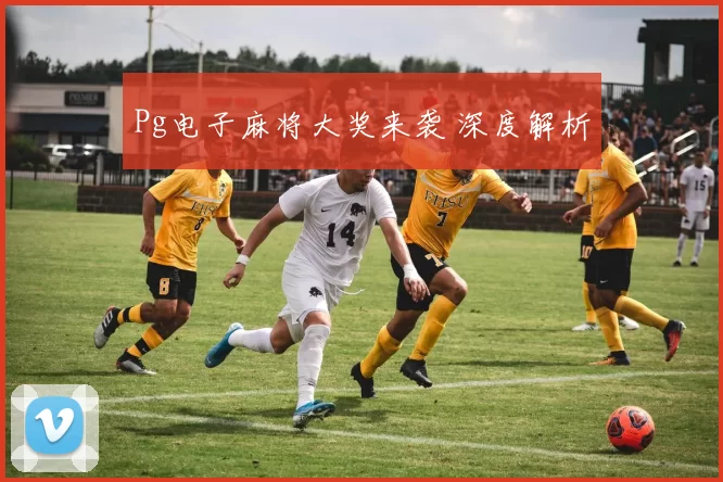 Pg电子麻将大奖来袭 深度解析