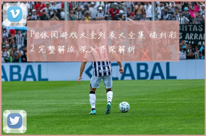 Pg休闲游戏大全列表大全集 福利彩2 完整解读 深入资深解析