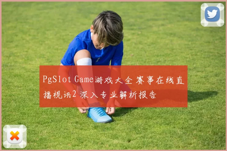 PgSlot Game游戏大全 赛事在线直播视讯2 深入专业解析报告