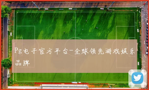 Pg电子官方平台-全球领先游戏娱乐品牌