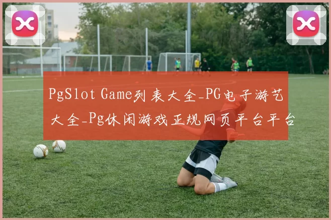 PgSlot Game列表大全_PG电子游艺大全_Pg休闲游戏正规网页平台平台站点