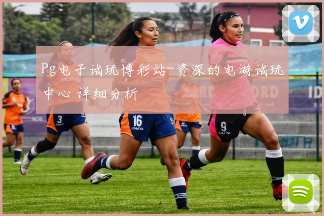 Pg电子试玩博彩站-资深的电游试玩中心 详细分析