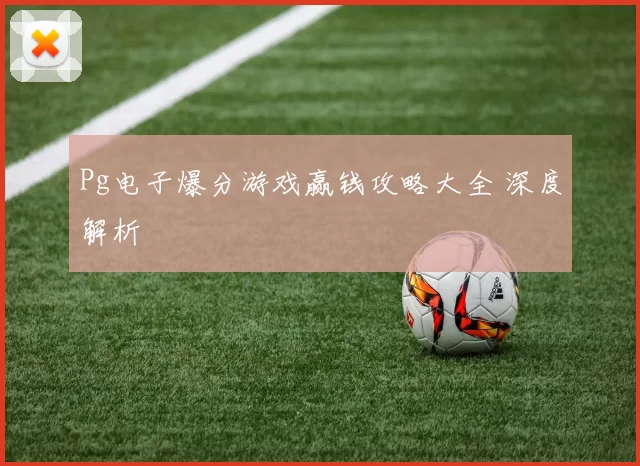 Pg电子爆分游戏赢钱攻略大全 深度解析