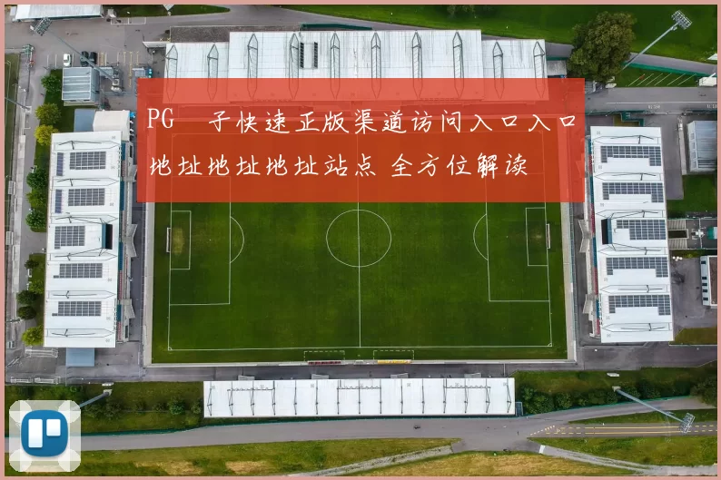 PG電子快速正版渠道访问入口入口地址地址地址站点 全方位解读