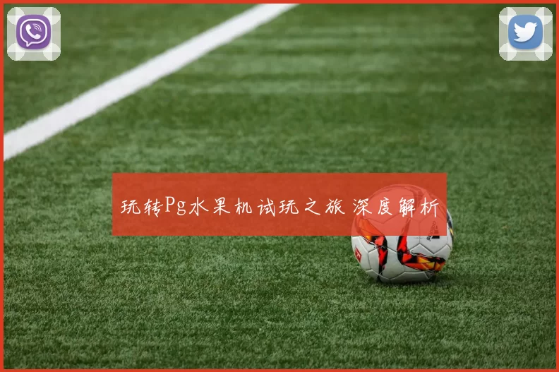 玩转Pg水果机试玩之旅 深度解析