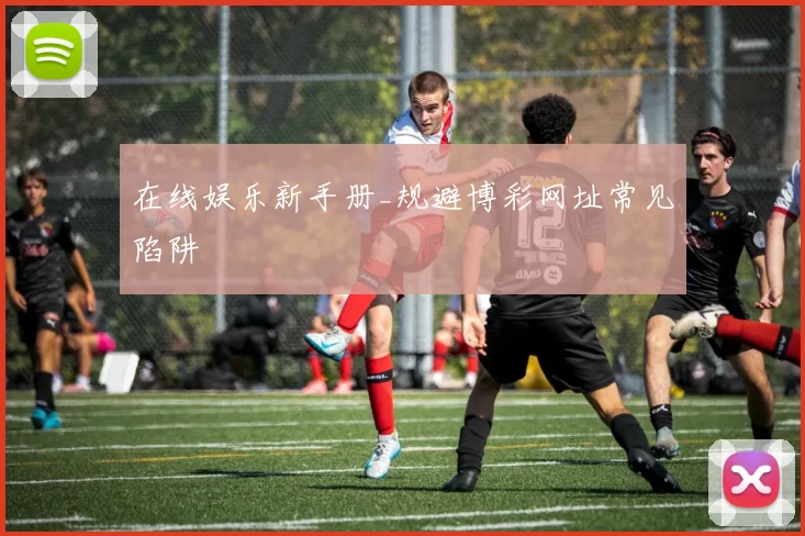 在线娱乐新手册_规避博彩网址常见陷阱