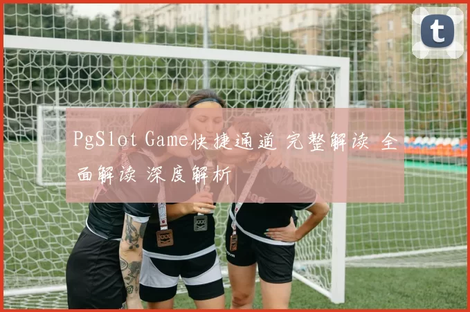 PgSlot Game快捷通道 完整解读 全面解读 深度解析