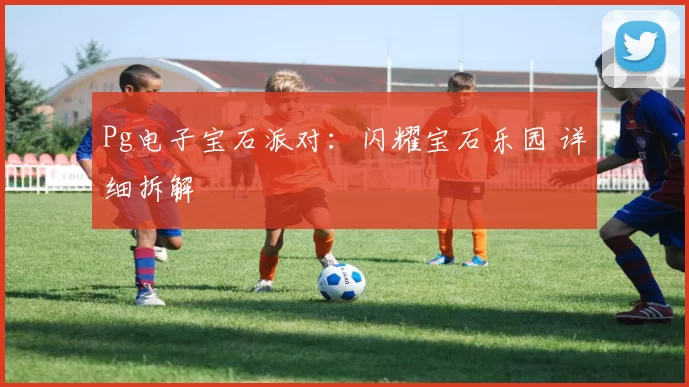 Pg电子宝石派对：闪耀宝石乐园 详细拆解