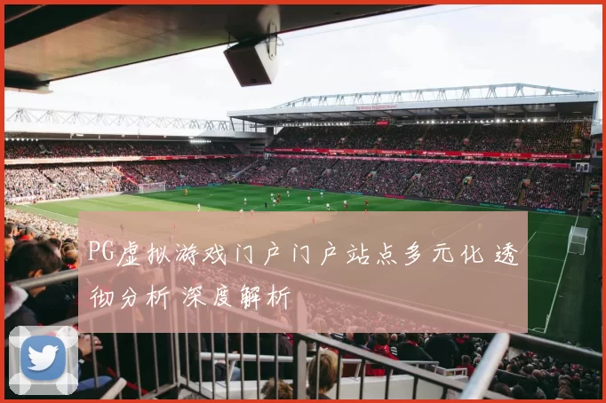 PG虚拟游戏门户门户站点多元化 透彻分析 深度解析