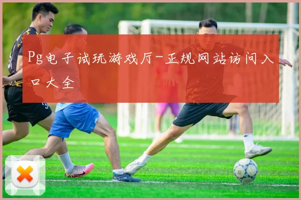 Pg电子试玩游戏厅-正规网站访问入口大全