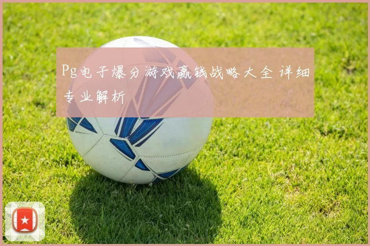 Pg电子爆分游戏赢钱战略大全 详细专业解析