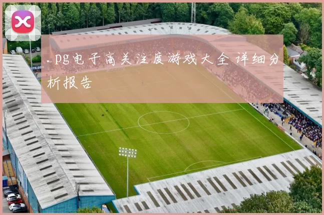 .pg电子高关注度游戏大全 详细分析报告
