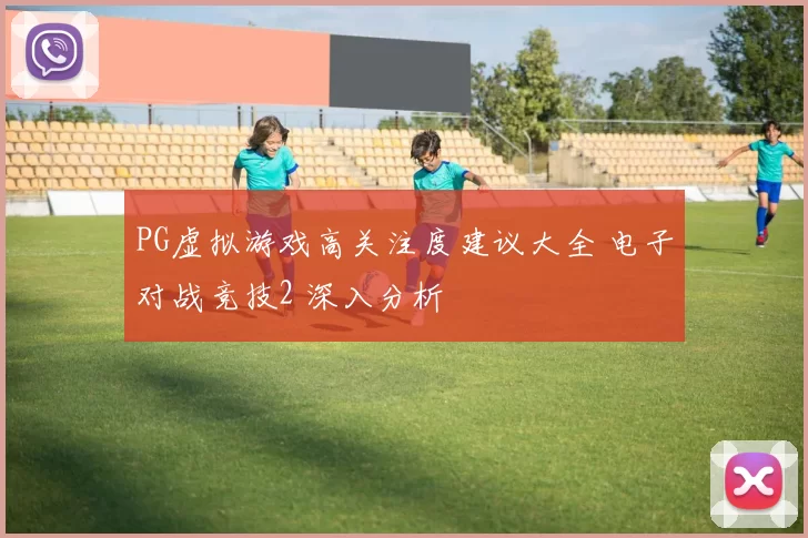 PG虚拟游戏高关注度建议大全 电子对战竞技2 深入分析
