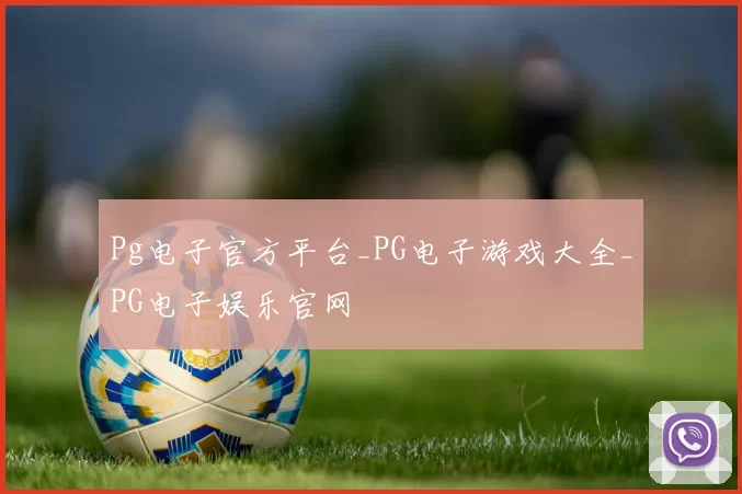 Pg电子官方平台_PG电子游戏大全_PG电子娱乐官网
