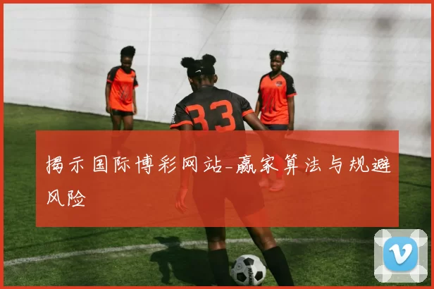 揭示国际博彩网站_赢家算法与规避风险