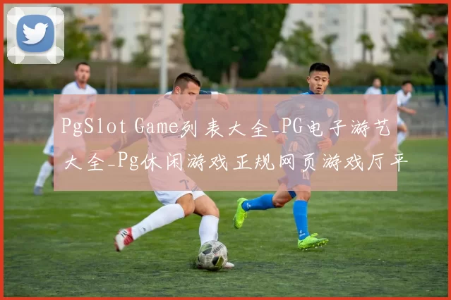 PgSlot Game列表大全_PG电子游艺大全_Pg休闲游戏正规网页游戏厅平台站点