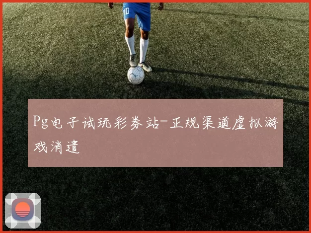 Pg电子试玩彩券站-正规渠道虚拟游戏消遣