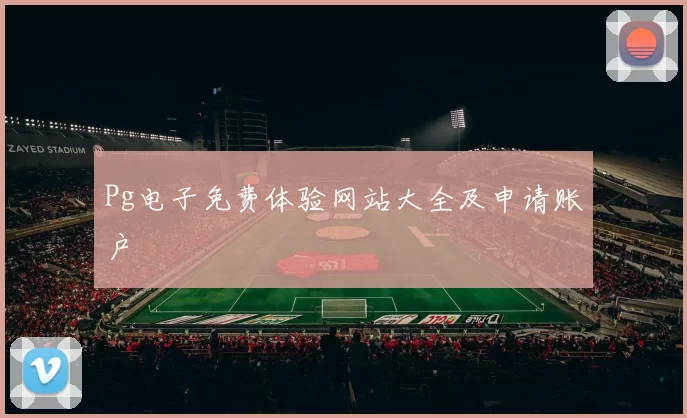 Pg电子免费体验网站大全及申请账户