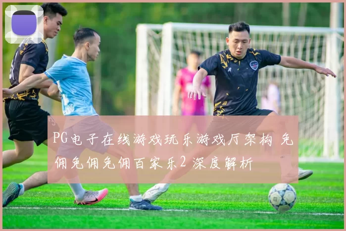 PG电子在线游戏玩乐游戏厅架构 免佣免佣免佣百家乐2 深度解析