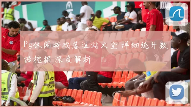 Pg休闲游戏落注站大全 详细统计数据挖掘 深度解析