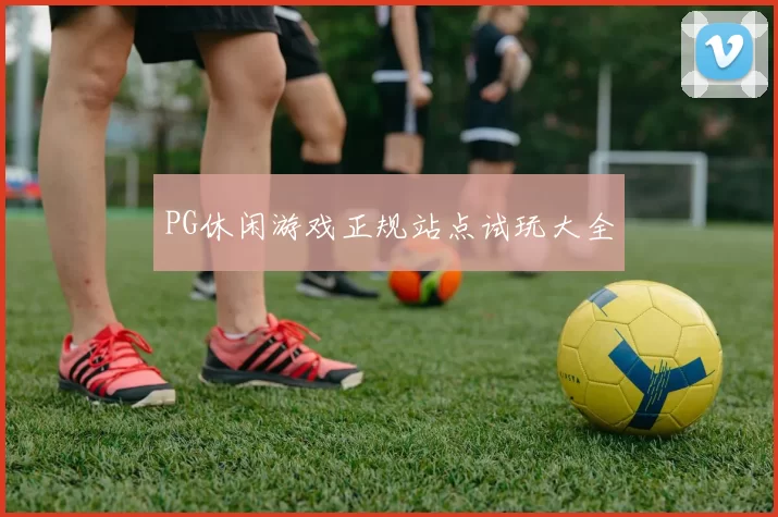 PG休闲游戏正规站点试玩大全