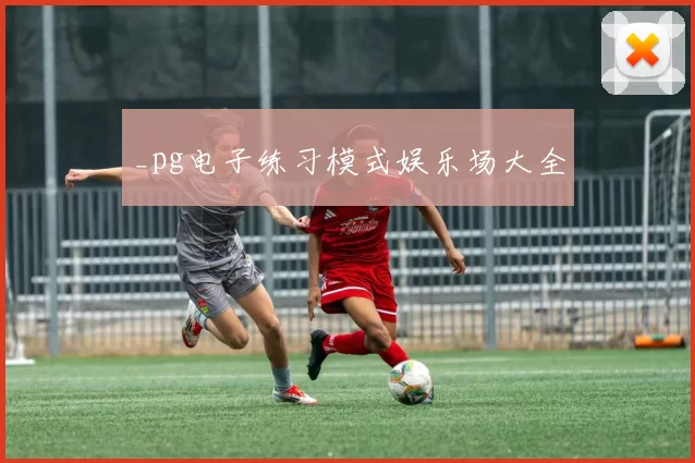 _pg电子练习模式娱乐场大全