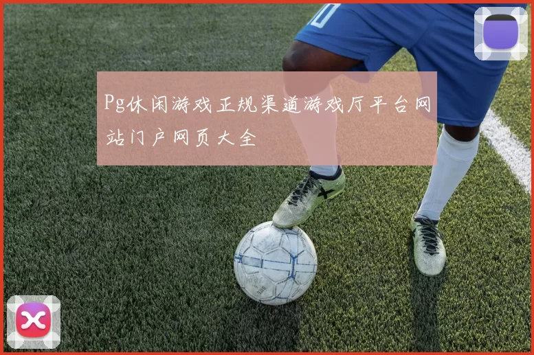 Pg休闲游戏正规渠道游戏厅平台网站门户网页大全