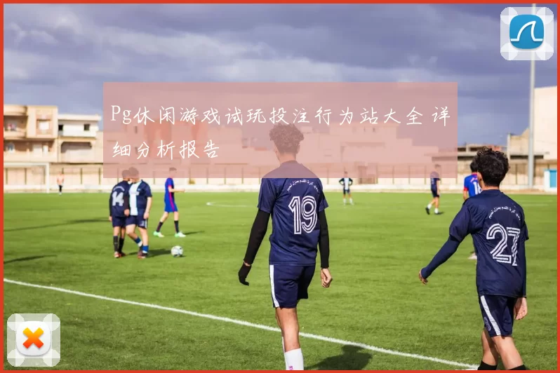 Pg休闲游戏试玩投注行为站大全 详细分析报告