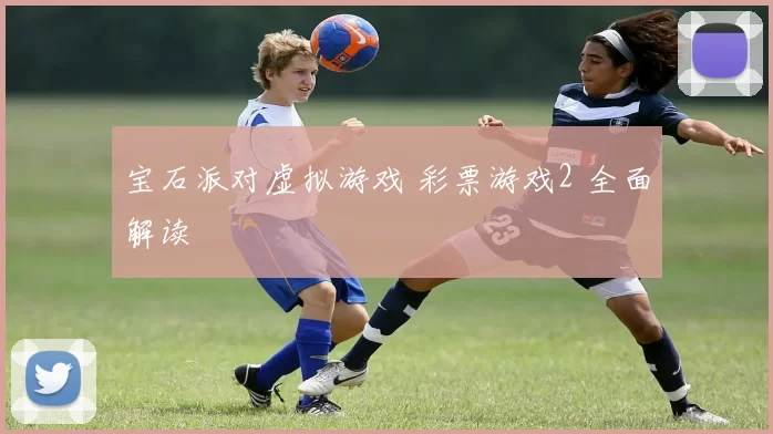 宝石派对虚拟游戏 彩票游戏2 全面解读