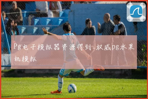 Pg电子模拟器资源得到_权威pg水果机模拟