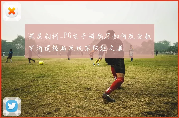 深度剖析_PG电子游戏厅如何改变数字消遣格局及玩家取胜之道