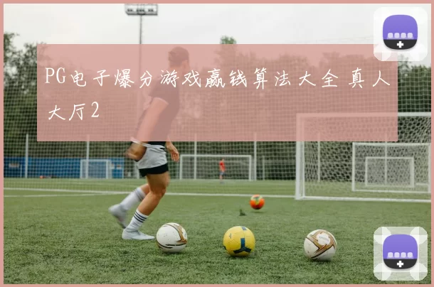 PG电子爆分游戏赢钱算法大全 真人大厅2