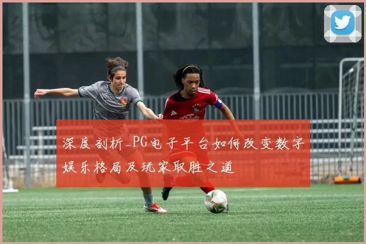 深度剖析_PG电子平台如何改变数字娱乐格局及玩家取胜之道