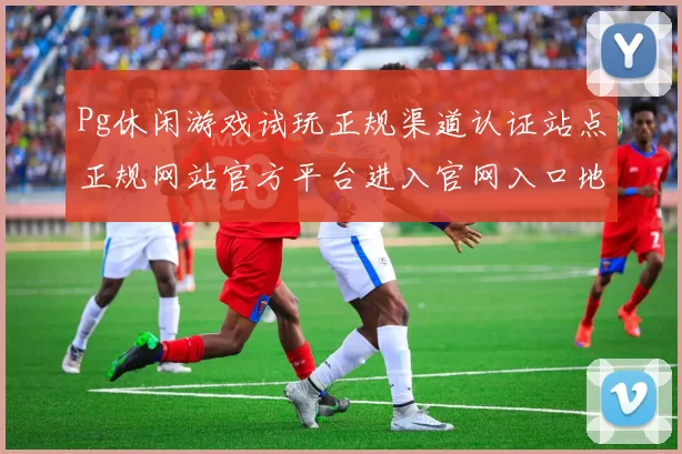 Pg休闲游戏试玩正规渠道认证站点正规网站官方平台进入官网入口地址-打开官网入口地址执行玩乐过程最高关注度游戏