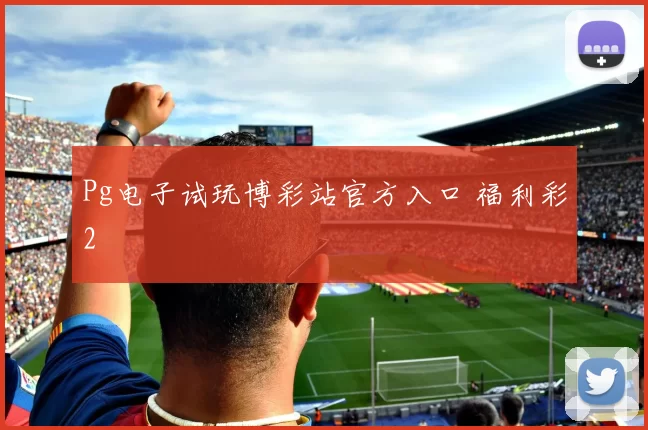 Pg电子试玩博彩站官方入口 福利彩2