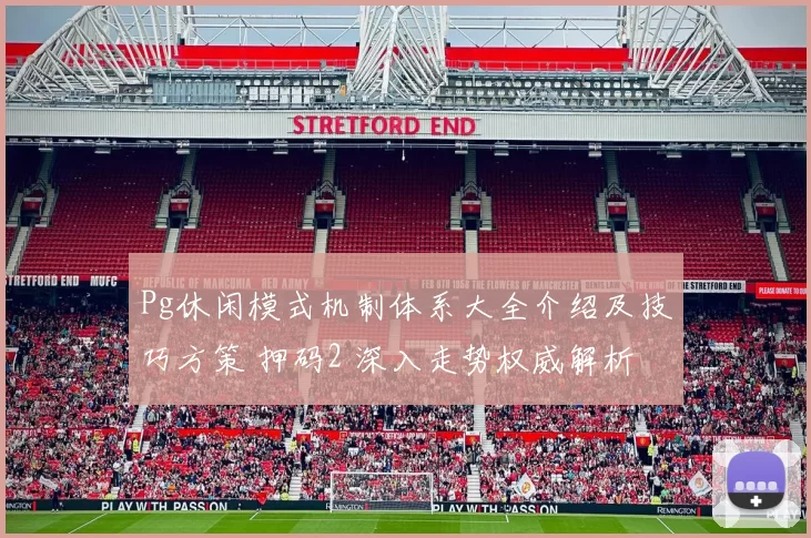 Pg休闲模式机制体系大全介绍及技巧方策 押码2 深入走势权威解析