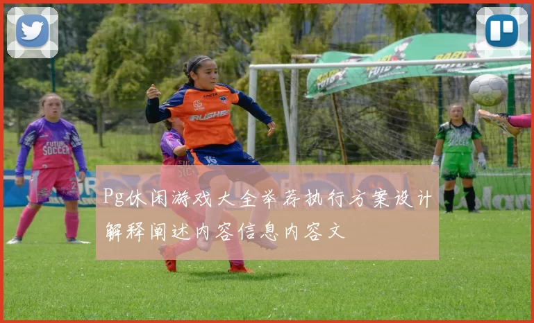 Pg休闲游戏大全举荐执行方案设计解释阐述内容信息内容文