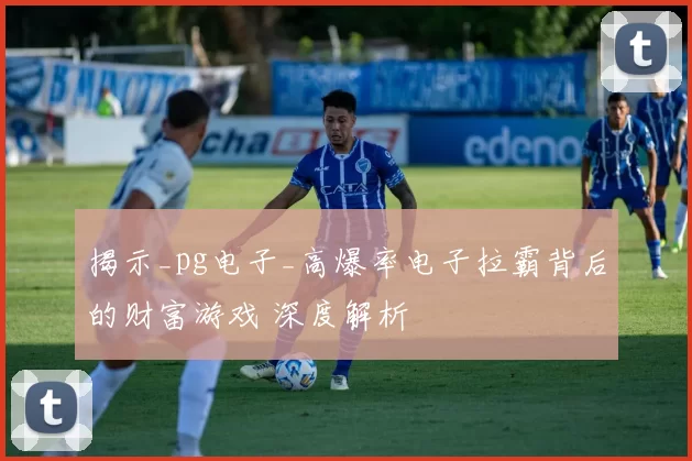 揭示_pg电子_高爆率电子拉霸背后的财富游戏 深度解析