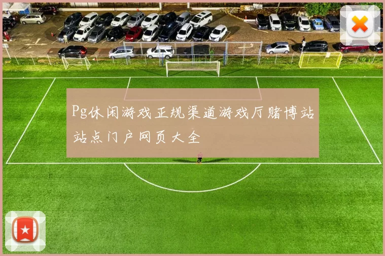 Pg休闲游戏正规渠道游戏厅赌博站站点门户网页大全