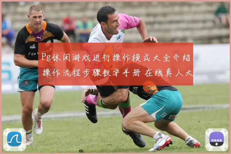 Pg休闲游戏进行操作模式大全介绍操作流程步骤教学手册 在线真人大厅2